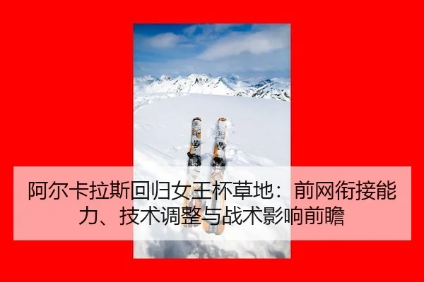 阿尔卡拉斯回归女王杯草地：前网衔接能力、技术调整与战术影响前瞻