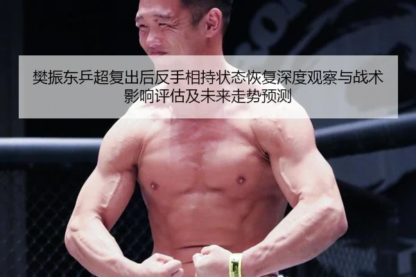 樊振东乒超复出后反手相持状态恢复深度观察与战术影响评估及未来走势预测